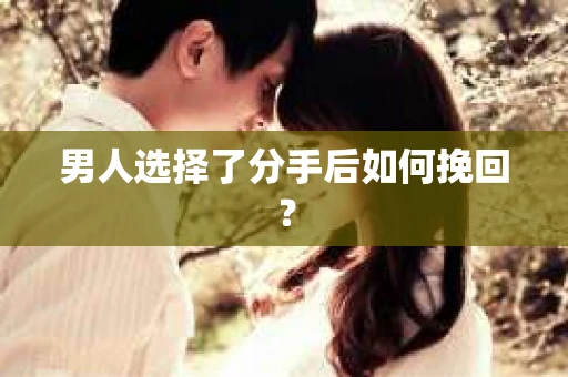 男人选择了分手后如何挽回？