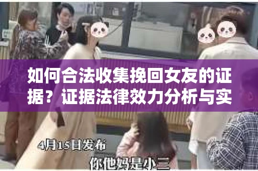 如何合法收集挽回女友的证据？证据法律效力分析与实践指南