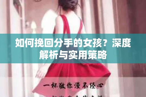 如何挽回分手的女孩？深度解析与实用策略