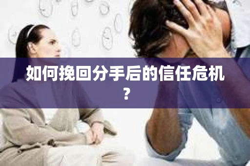 如何挽回分手后的信任危机？