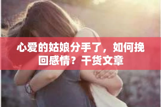 心爱的姑娘分手了，如何挽回感情？干货文章