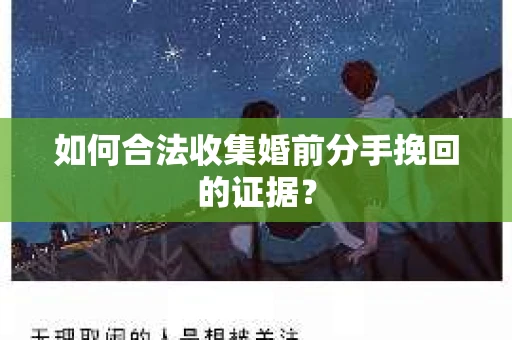 如何合法收集婚前分手挽回的证据？