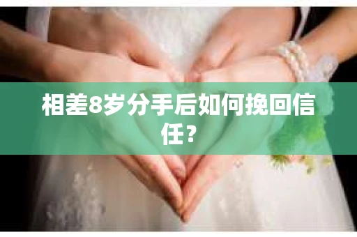 相差8岁分手后如何挽回信任？