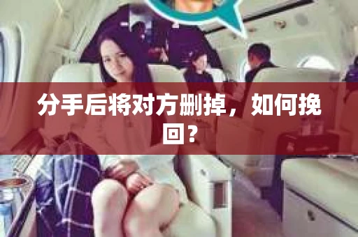 分手后将对方删掉，如何挽回？