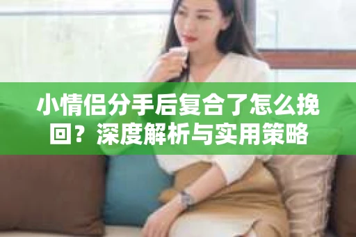 小情侣分手后复合了怎么挽回？深度解析与实用策略