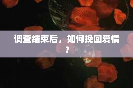 调查结束后，如何挽回爱情？