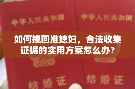 如何挽回准媳妇，合法收集证据的实用方案怎么办？