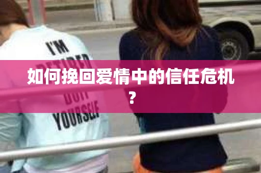 如何挽回爱情中的信任危机？