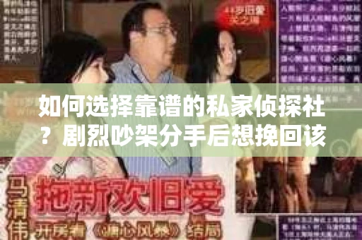如何选择靠谱的私家侦探社？剧烈吵架分手后想挽回该怎么做？