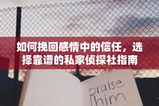 如何挽回感情中的信任，选择靠谱的私家侦探社指南
