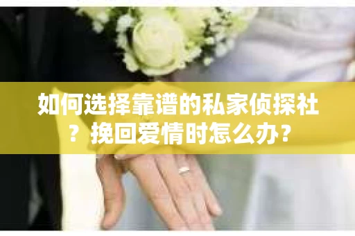 如何选择靠谱的私家侦探社？挽回爱情时怎么办？