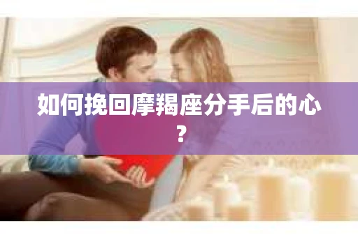 如何挽回摩羯座分手后的心？