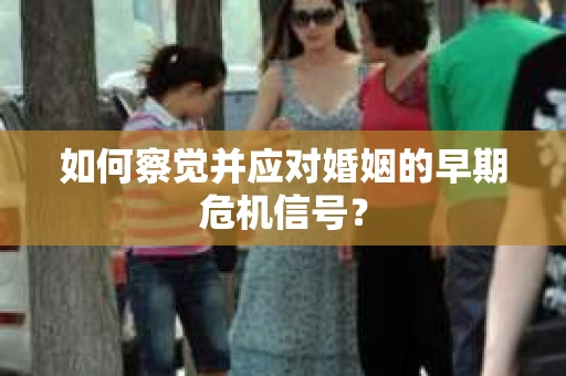 如何察觉并应对婚姻的早期危机信号？