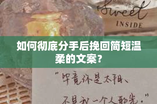 如何彻底分手后挽回简短温柔的文案？