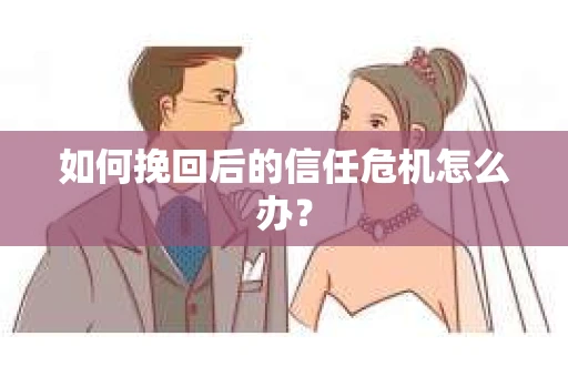 如何挽回后的信任危机怎么办？