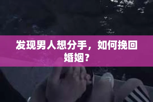 发现男人想分手，如何挽回婚姻？