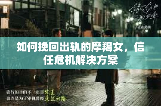 如何挽回出轨的摩羯女，信任危机解决方案