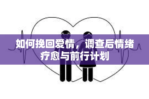 如何挽回爱情，调查后情绪疗愈与前行计划