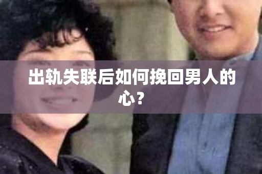 出轨失联后如何挽回男人的心？