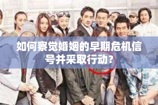 如何察觉婚姻的早期危机信号并采取行动？