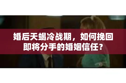 婚后天蝎冷战期，如何挽回即将分手的婚姻信任？
