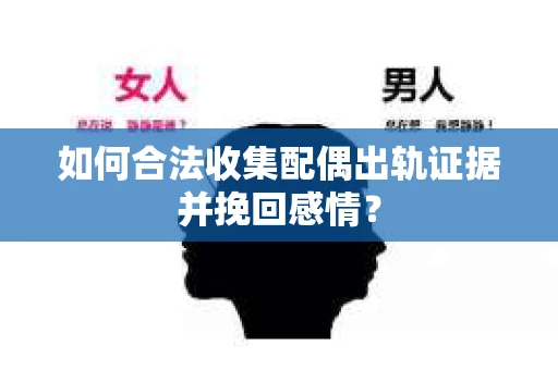 如何合法收集配偶出轨证据并挽回感情？