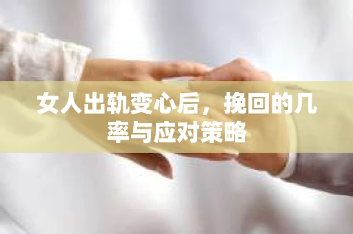 女人出轨变心后，挽回的几率与应对策略