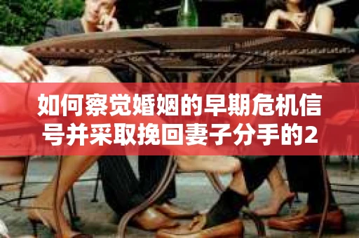 如何察觉婚姻的早期危机信号并采取挽回妻子分手的21天法则？