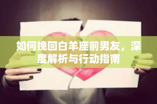 如何挽回白羊座前男友，深度解析与行动指南