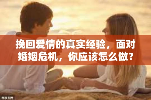 挽回爱情的真实经验，面对婚姻危机，你应该怎么做？