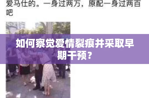 如何察觉爱情裂痕并采取早期干预？