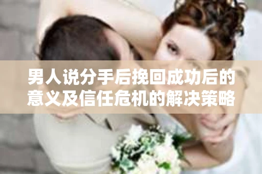男人说分手后挽回成功后的意义及信任危机的解决策略