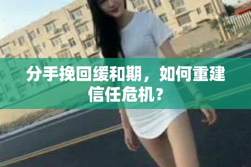 分手挽回缓和期，如何重建信任危机？