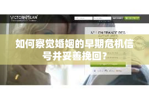 如何察觉婚姻的早期危机信号并妥善挽回？