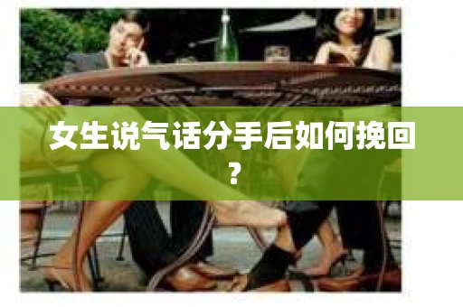 女生说气话分手后如何挽回？