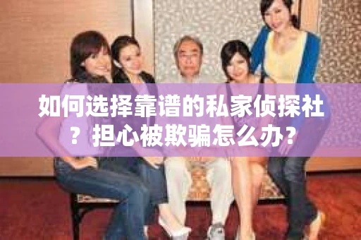 如何选择靠谱的私家侦探社？担心被欺骗怎么办？