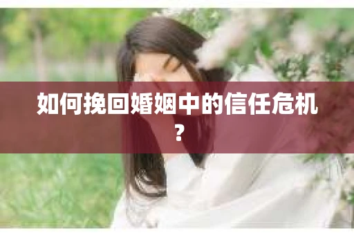 如何挽回婚姻中的信任危机？
