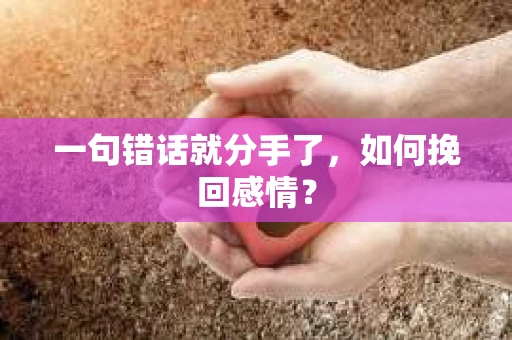 一句错话就分手了，如何挽回感情？