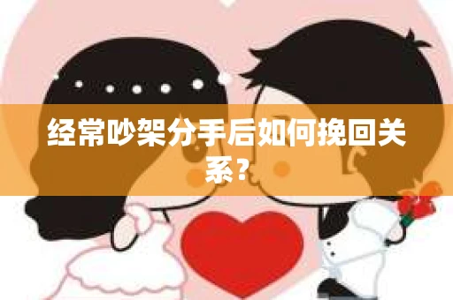 经常吵架分手后如何挽回关系？