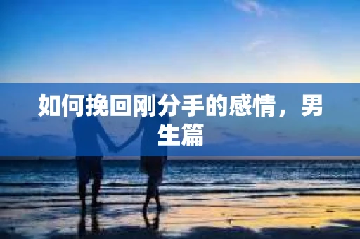 如何挽回刚分手的感情，男生篇