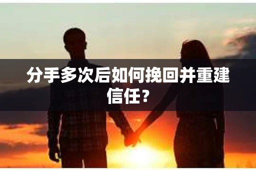 分手多次后如何挽回并重建信任？