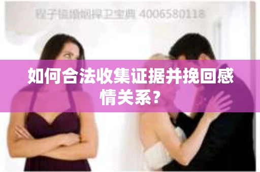 如何合法收集证据并挽回感情关系？