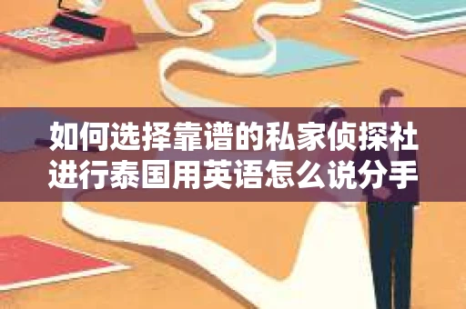 如何选择靠谱的私家侦探社进行泰国用英语怎么说分手挽回服务？