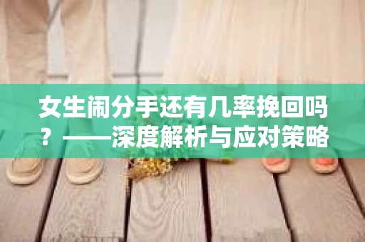 女生闹分手还有几率挽回吗？——深度解析与应对策略