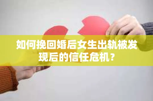 如何挽回婚后女生出轨被发现后的信任危机？