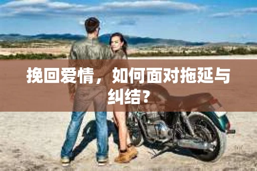 挽回爱情，如何面对拖延与纠结？