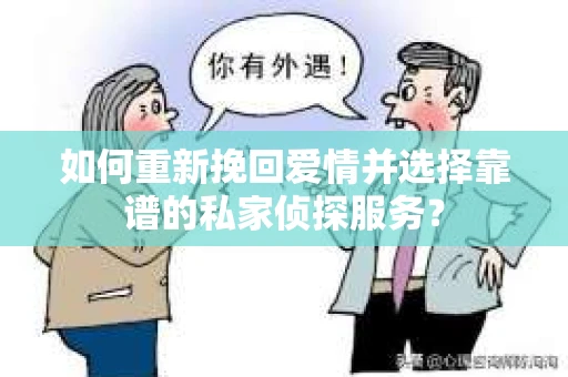 如何重新挽回爱情并选择靠谱的私家侦探服务？