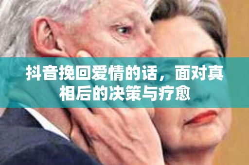 抖音挽回爱情的话，面对真相后的决策与疗愈