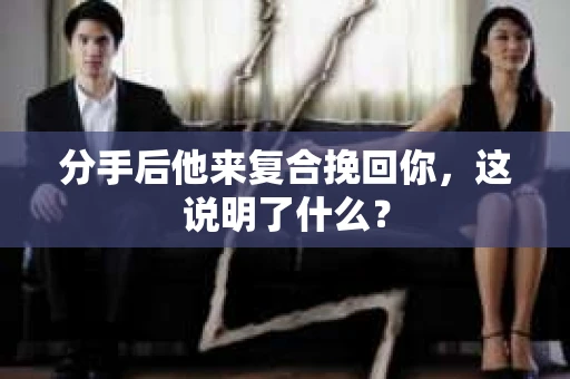分手后他来复合挽回你，这说明了什么？