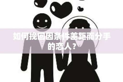 如何挽回因条件差距而分手的恋人？